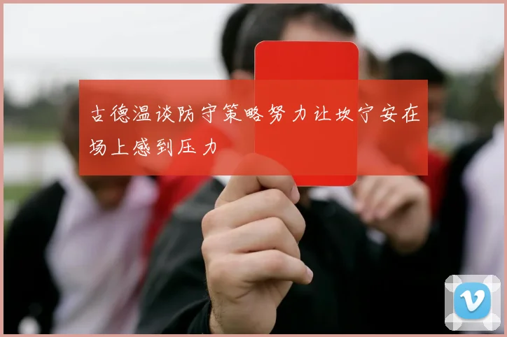 古德温谈防守策略努力让坎宁安在场上感到压力