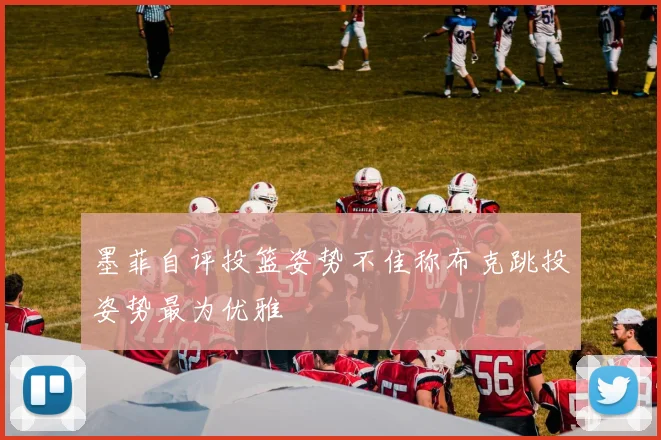 墨菲自评投篮姿势不佳称布克跳投姿势最为优雅