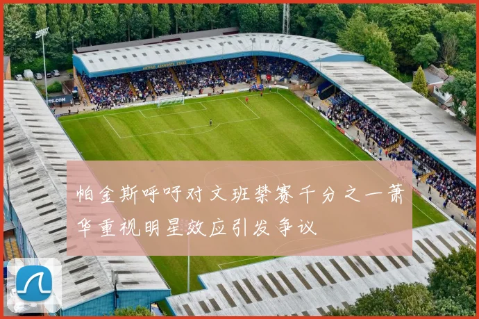 帕金斯呼吁对文班禁赛千分之一萧华重视明星效应引发争议