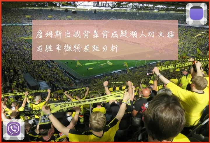 詹姆斯出战背靠背成疑湖人对决猛龙胜率微弱差距分析