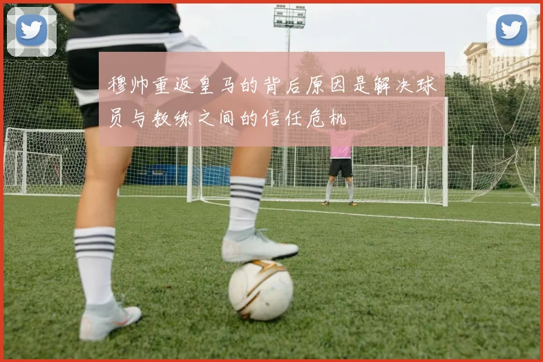 穆帅重返皇马的背后原因是解决球员与教练之间的信任危机