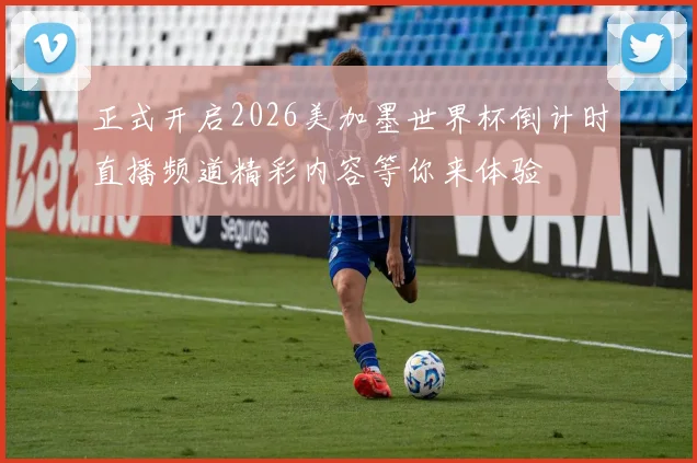 正式开启2026美加墨世界杯倒计时直播频道精彩内容等你来体验
