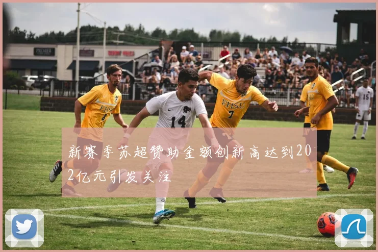 新赛季苏超赞助金额创新高达到202亿元引发关注