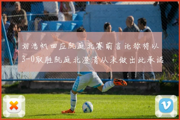 刘浩帆回应阮庭北赛前言论称将以3-0取胜阮庭北澄清从未做出此承诺