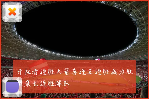 开拓者连胜火箭喜迎五连胜成为联盟最长连胜球队