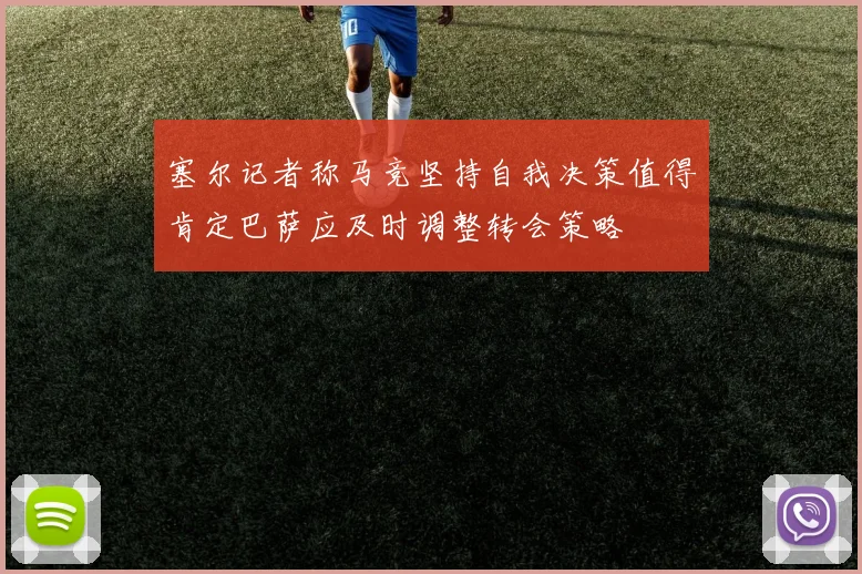塞尔记者称马竞坚持自我决策值得肯定巴萨应及时调整转会策略